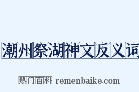 潮州祭湖神文反义词是什么意思的图片